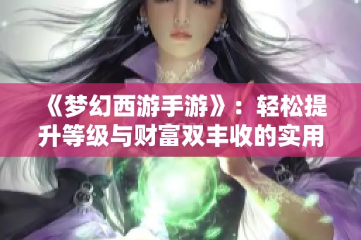 《梦幻西游手游》：轻松提升等级与财富双丰收的实用攻略分享