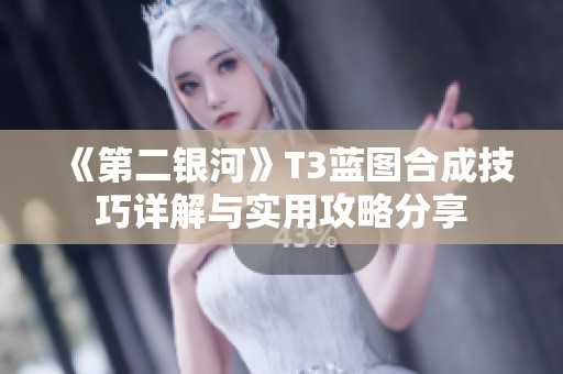 《第二银河》T3蓝图合成技巧详解与实用攻略分享