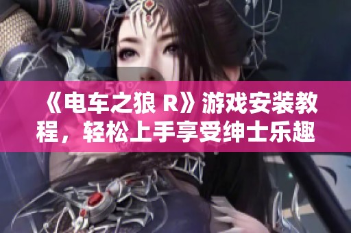 《电车之狼 R》游戏安装教程，轻松上手享受绅士乐趣