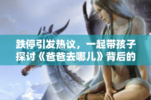 跌停引发热议，一起带孩子探讨《爸爸去哪儿》背后的故事