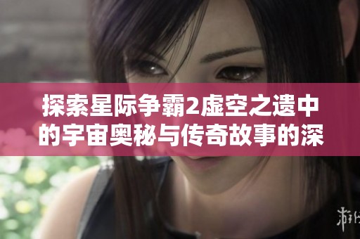 探索星际争霸2虚空之遗中的宇宙奥秘与传奇故事的深度解析