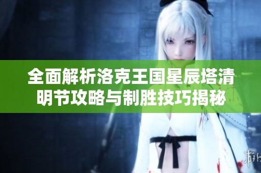 全面解析洛克王国星辰塔清明节攻略与制胜技巧揭秘