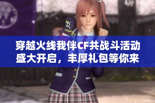 穿越火线我伴CF共战斗活动盛大开启，丰厚礼包等你来拿
