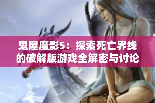 鬼屋魔影5：探索死亡界线的破解版游戏全解密与讨论专区