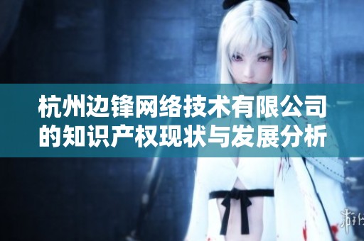杭州边锋网络技术有限公司的知识产权现状与发展分析