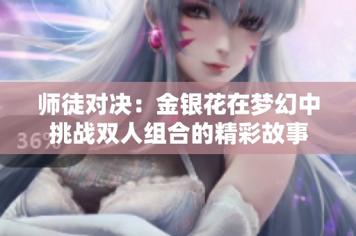 师徒对决：金银花在梦幻中挑战双人组合的精彩故事