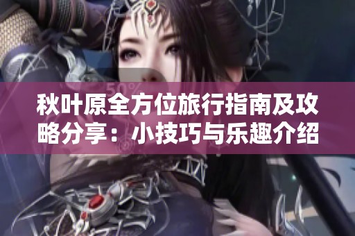 秋叶原全方位旅行指南及攻略分享：小技巧与乐趣介绍