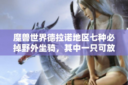 魔兽世界德拉诺地区七种必掉野外坐骑，其中一只可放拍卖行出售
