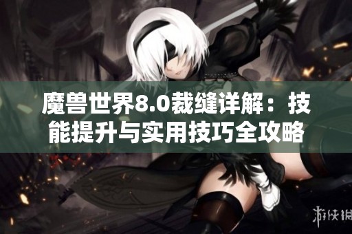 魔兽世界8.0裁缝详解：技能提升与实用技巧全攻略