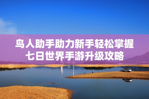 鸟人助手助力新手轻松掌握七日世界手游升级攻略