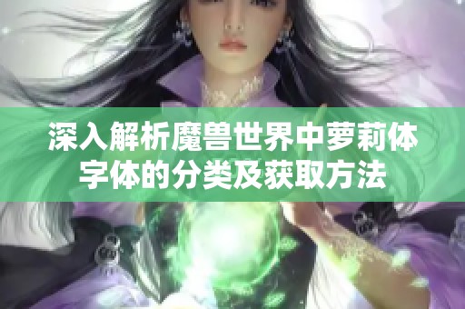 深入解析魔兽世界中萝莉体字体的分类及获取方法