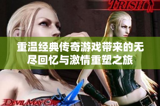 重温经典传奇游戏带来的无尽回忆与激情重塑之旅