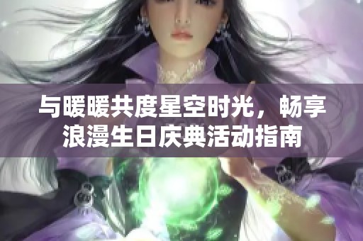 与暖暖共度星空时光，畅享浪漫生日庆典活动指南