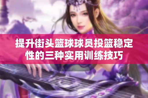 提升街头篮球球员投篮稳定性的三种实用训练技巧