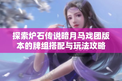 探索炉石传说暗月马戏团版本的牌组搭配与玩法攻略