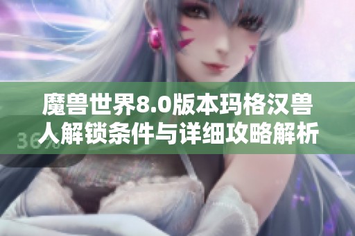魔兽世界8.0版本玛格汉兽人解锁条件与详细攻略解析
