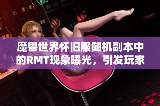 魔兽世界怀旧服随机副本中的RMT现象曝光，引发玩家热议与震惊