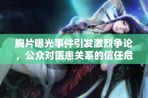 胸片曝光事件引发激烈争论，公众对医患关系的信任危机加剧