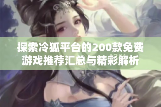 探索冷狐平台的200款免费游戏推荐汇总与精彩解析
