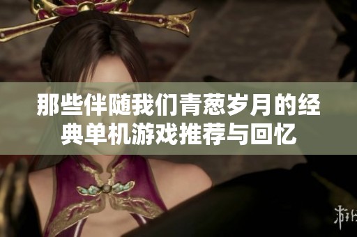 那些伴随我们青葱岁月的经典单机游戏推荐与回忆