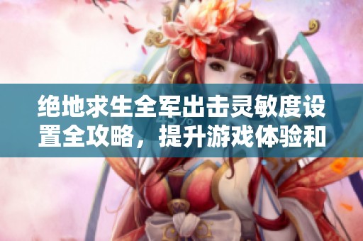 绝地求生全军出击灵敏度设置全攻略，提升游戏体验和操作技巧
