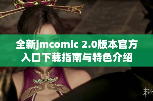 全新jmcomic 2.0版本官方入口下载指南与特色介绍