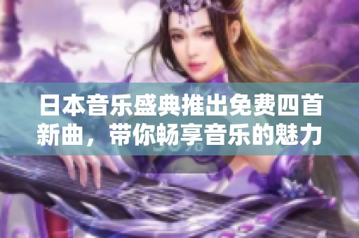 日本音乐盛典推出免费四首新曲，带你畅享音乐的魅力与激情
