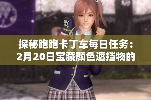 探秘跑跑卡丁车每日任务：2月20日宝藏颜色遮挡物的真相与解析