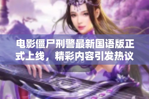 电影僵尸刑警最新国语版正式上线，精彩内容引发热议