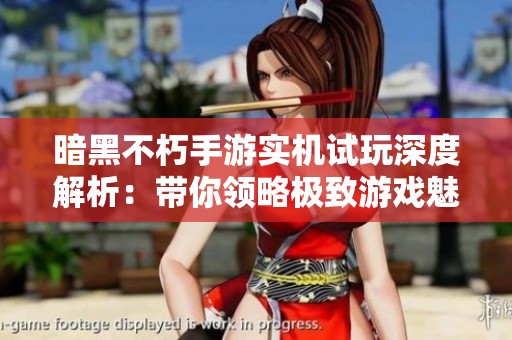 暗黑不朽手游实机试玩深度解析：带你领略极致游戏魅力与畅快体验