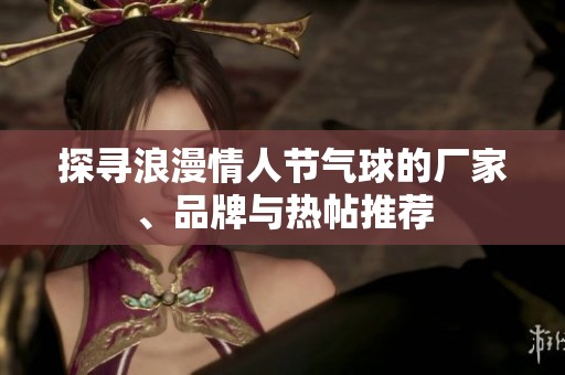 探寻浪漫情人节气球的厂家、品牌与热帖推荐