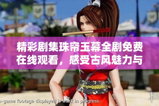 精彩剧集珠帘玉幕全剧免费在线观看，感受古风魅力与情感纠葛