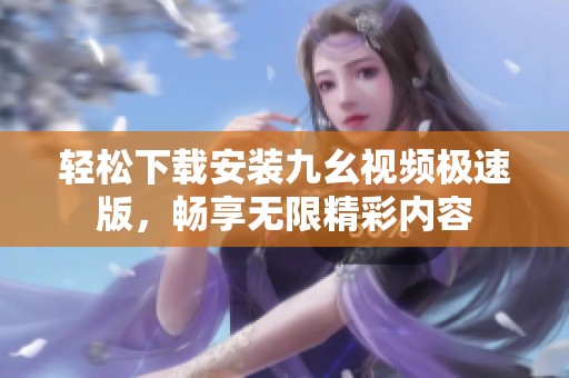 轻松下载安装九幺视频极速版，畅享无限精彩内容