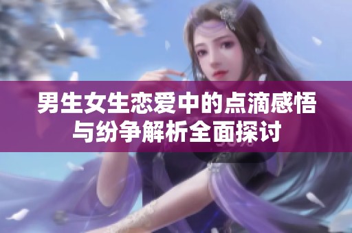 男生女生恋爱中的点滴感悟与纷争解析全面探讨