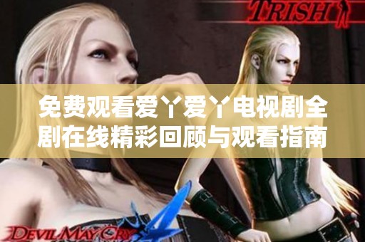 免费观看爱丫爱丫电视剧全剧在线精彩回顾与观看指南