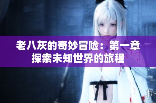 老八灰的奇妙冒险：第一章探索未知世界的旅程