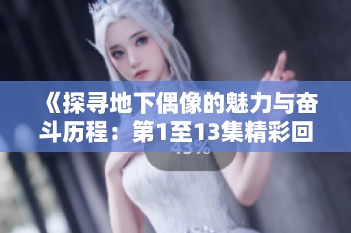 《探寻地下偶像的魅力与奋斗历程：第1至13集精彩回顾》