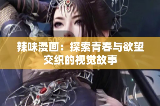 辣味漫画：探索青春与欲望交织的视觉故事