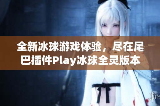 全新冰球游戏体验，尽在尾巴插件Play冰球全灵版本