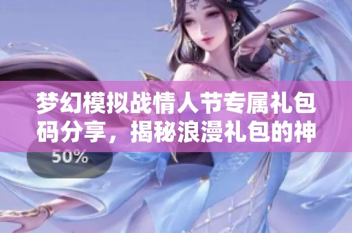 梦幻模拟战情人节专属礼包码分享，揭秘浪漫礼包的神秘内容