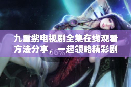 九重紫电视剧全集在线观看方法分享，一起领略精彩剧情！