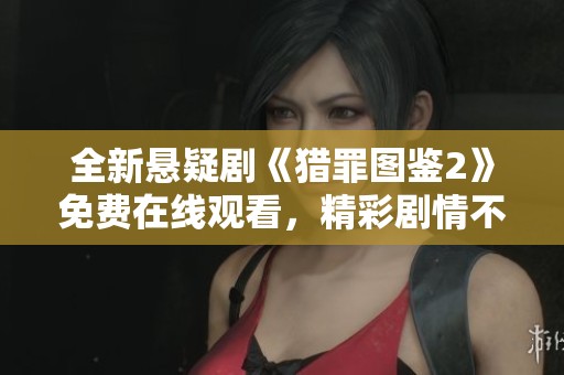 全新悬疑剧《猎罪图鉴2》免费在线观看，精彩剧情不容错过