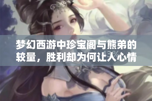 梦幻西游中珍宝阁与熊弟的较量，胜利却为何让人心情沉重