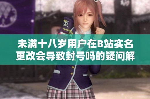 未满十八岁用户在B站实名更改会导致封号吗的疑问解答