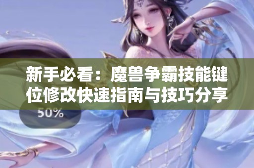 新手必看：魔兽争霸技能键位修改快速指南与技巧分享