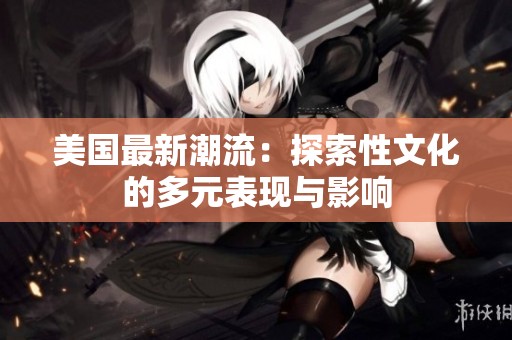 美国最新潮流：探索性文化的多元表现与影响