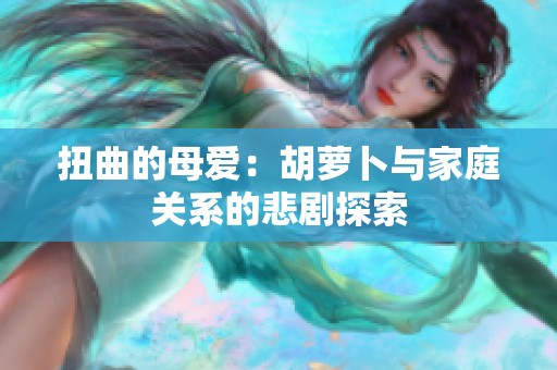 扭曲的母爱：胡萝卜与家庭关系的悲剧探索