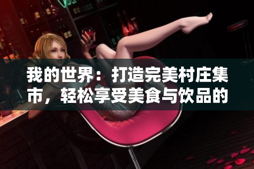 我的世界：打造完美村庄集市，轻松享受美食与饮品的欢乐体验！