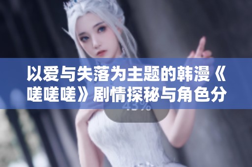 以爱与失落为主题的韩漫《嗟嗟嗟》剧情探秘与角色分析