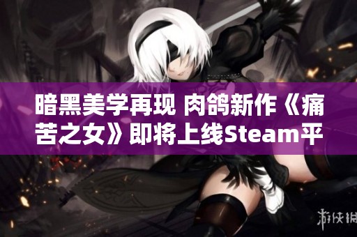 暗黑美学再现 肉鸽新作《痛苦之女》即将上线Steam平台